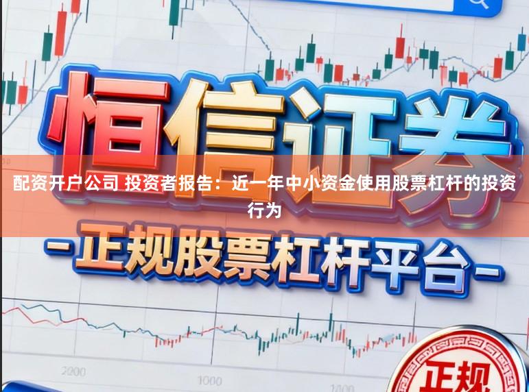 配资开户公司 投资者报告：近一年中小资金使用股票杠杆的投资行为