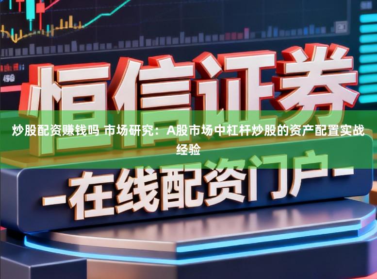 炒股配资赚钱吗 市场研究：A股市场中杠杆炒股的资产配置实战经验