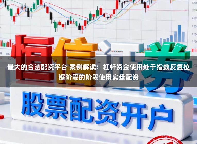 最大的合法配资平台 案例解读：杠杆资金使用处于指数反复拉锯阶段的阶段使用实盘配资