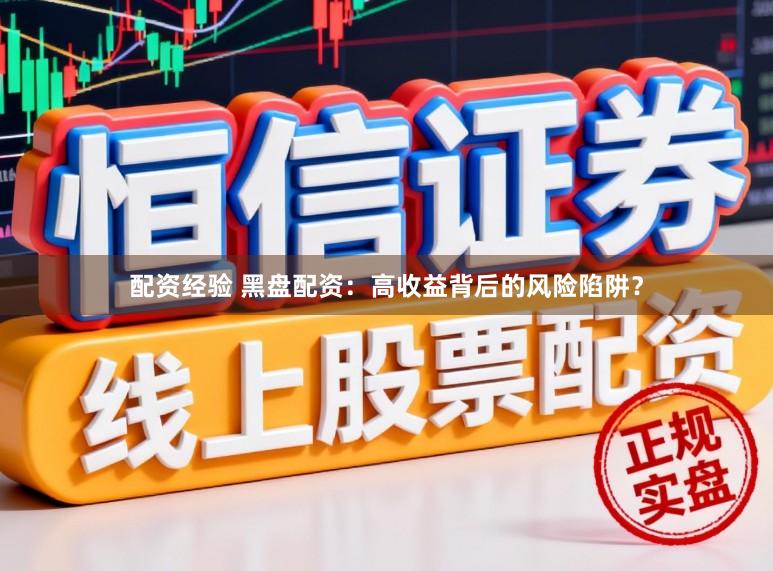 配资经验 黑盘配资：高收益背后的风险陷阱？