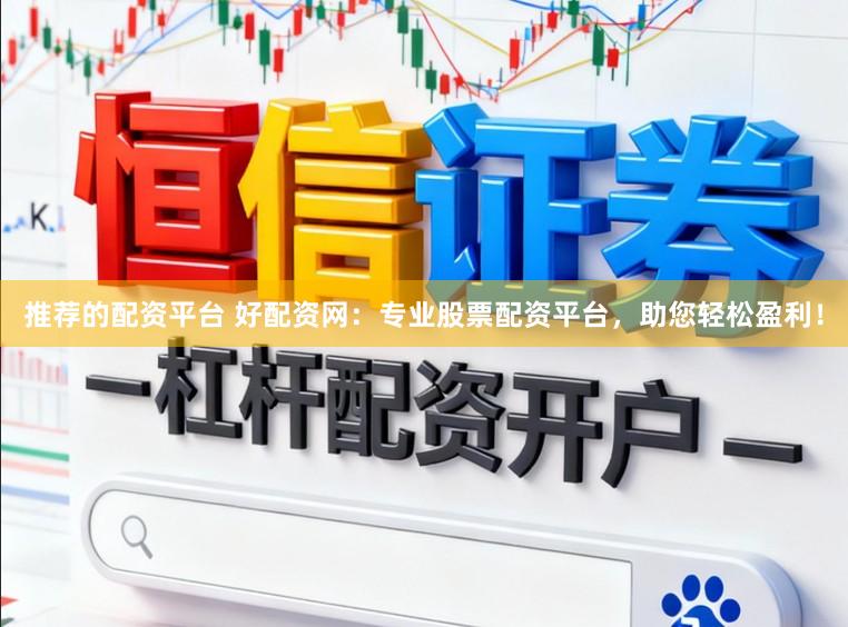 推荐的配资平台 好配资网:专业股票配资平台,助您轻松盈利!