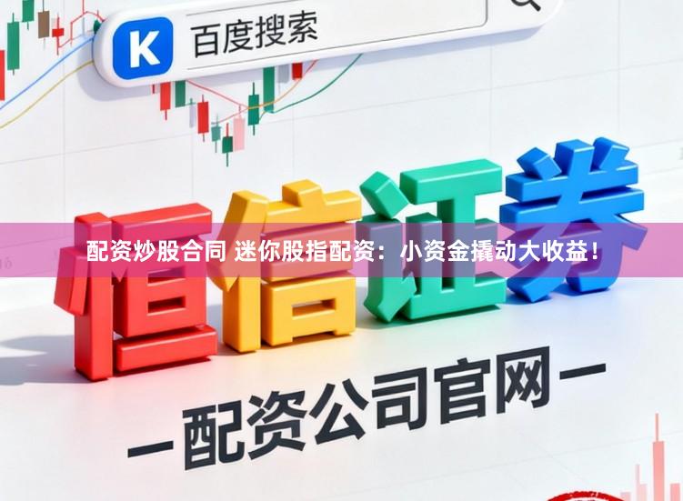配资炒股合同 迷你股指配资：小资金撬动大收益！