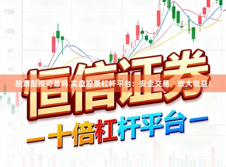 股票配资可靠吗 实盘股票杠杆平台：安全交易，放大收益！