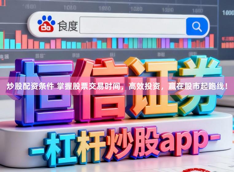 炒股配资条件 掌握股票交易时间，高效投资，赢在股市起跑线！