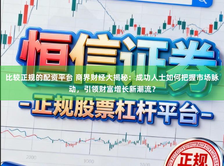 比较正规的配资平台 商界财经大揭秘：成功人士如何把握市场脉动，引领财富增长新潮流？