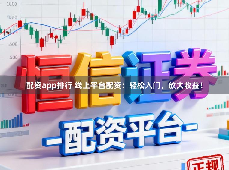 配资app排行 线上平台配资：轻松入门，放大收益！