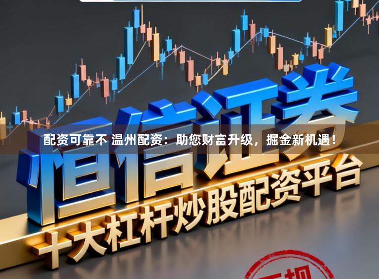 配资可靠不 温州配资:助您财富升级,掘金新机遇!