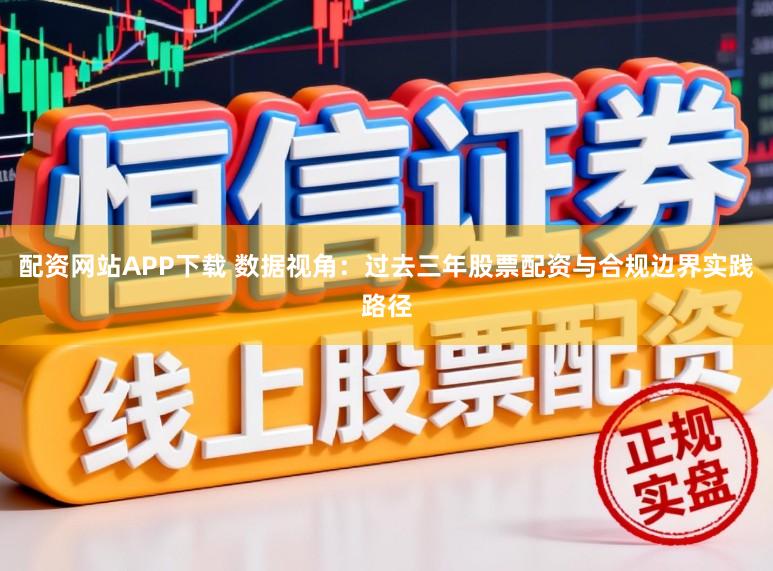 配资网站APP下载 数据视角：过去三年股票配资与合规边界实践路径