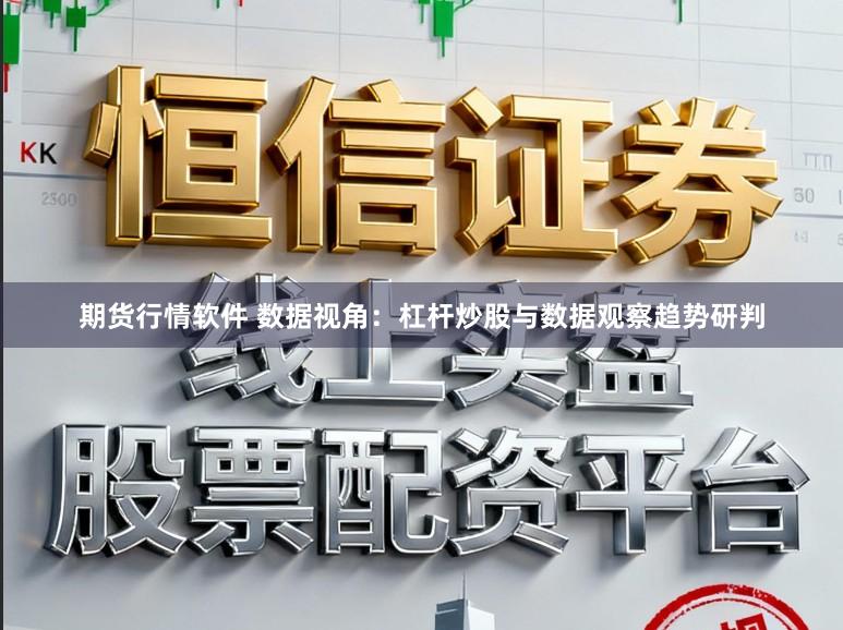 期货行情软件 数据视角：杠杆炒股与数据观察趋势研判