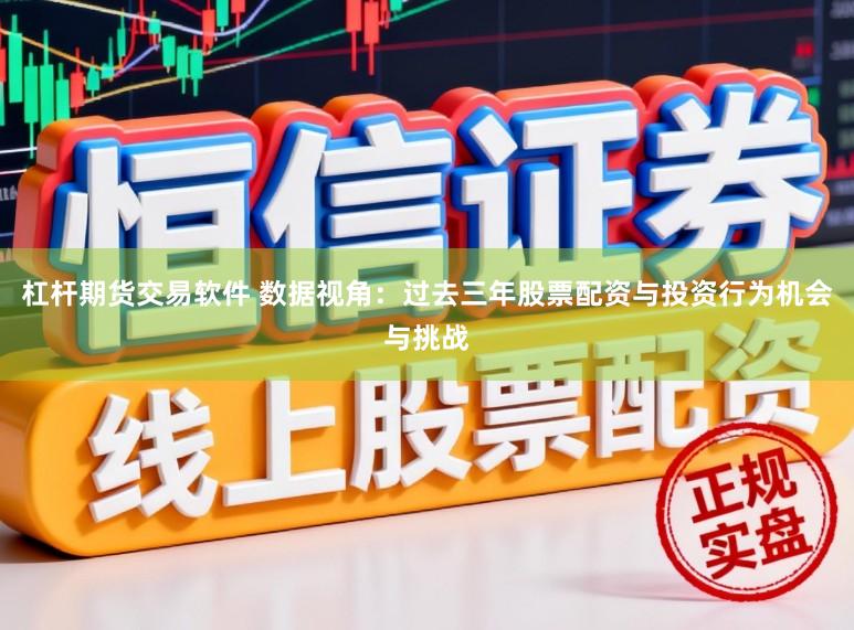 杠杆期货交易软件 数据视角：过去三年股票配资与投资行为机会与挑战