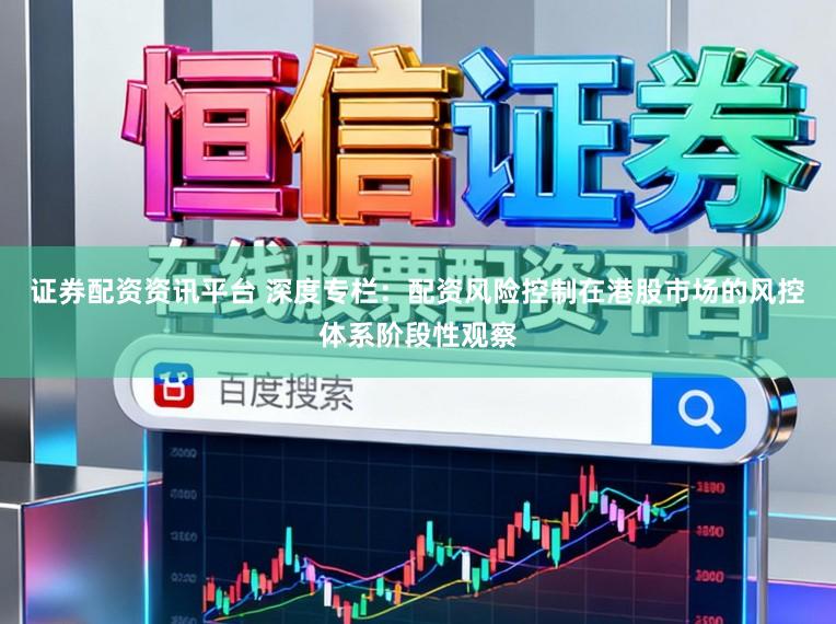 证券配资资讯平台 深度专栏:配资风险控制在港股市场的风控体系阶段性观察