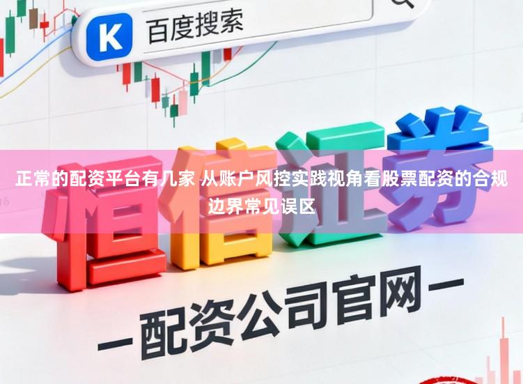 正常的配资平台有几家 从账户风控实践视角看股票配资的合规边界常见误区