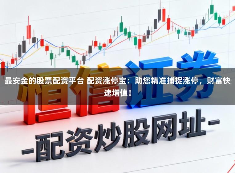 最安金的股票配资平台 配资涨停宝：助您精准捕捉涨停，财富快速增值！