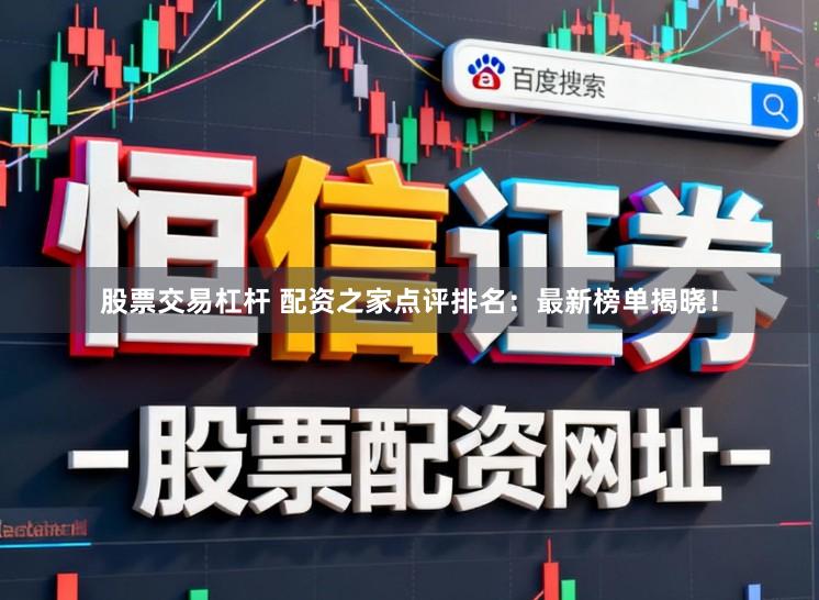 股票交易杠杆 配资之家点评排名：最新榜单揭晓！