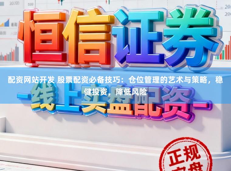 配资网站开发 股票配资必备技巧：仓位管理的艺术与策略，稳健投资，降低风险