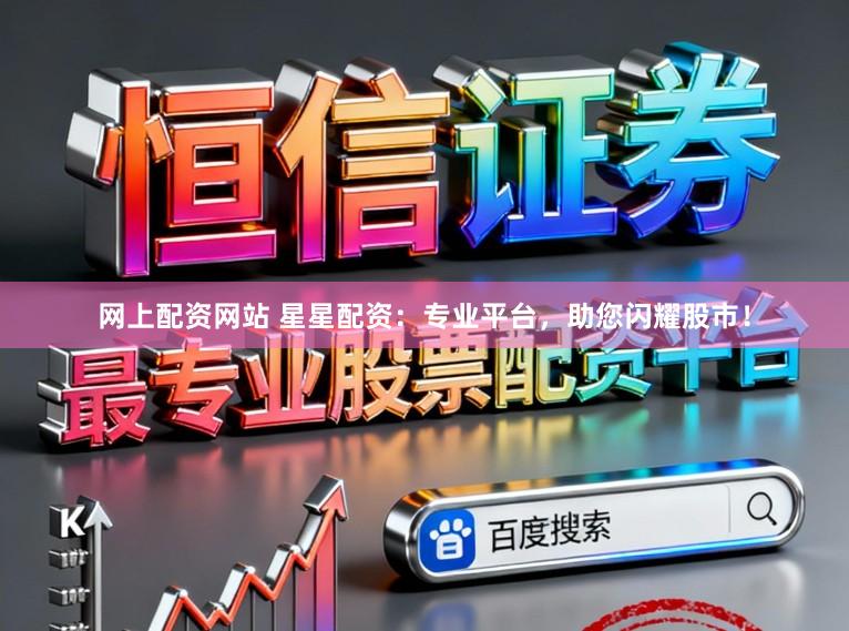 网上配资网站 星星配资：专业平台，助您闪耀股市！