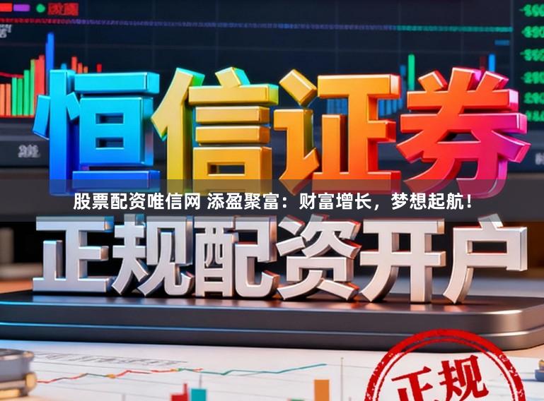 股票配资唯信网 添盈聚富：财富增长，梦想起航！