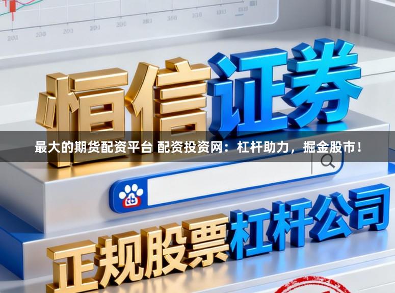 最大的期货配资平台 配资投资网：杠杆助力，掘金股市！