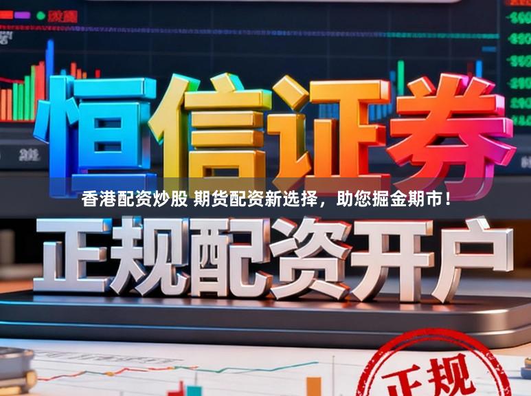 香港配资炒股 期货配资新选择，助您掘金期市！
