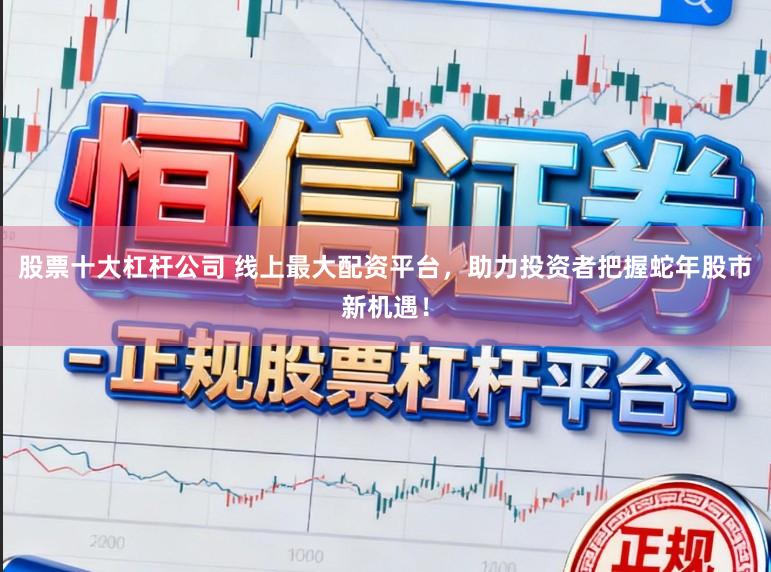 股票十大杠杆公司 线上最大配资平台，助力投资者把握蛇年股市新机遇！