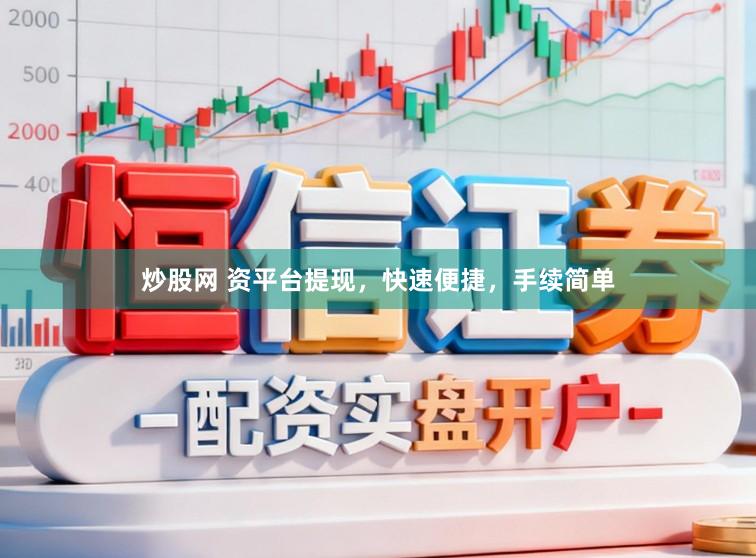 炒股网 资平台提现，快速便捷，手续简单