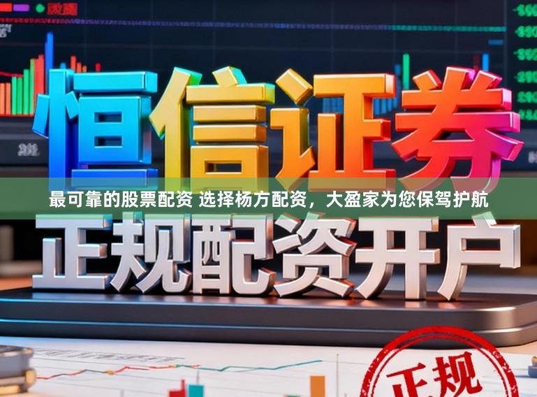 最可靠的股票配资 选择杨方配资，大盈家为您保驾护航