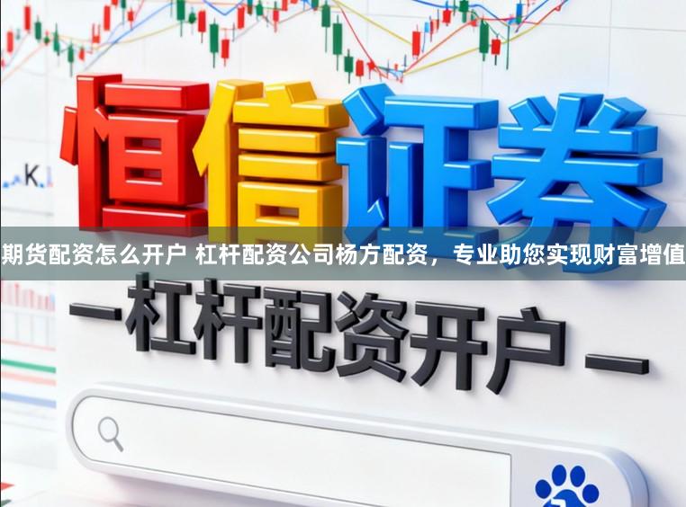 期货配资怎么开户 杠杆配资公司杨方配资，专业助您实现财富增值