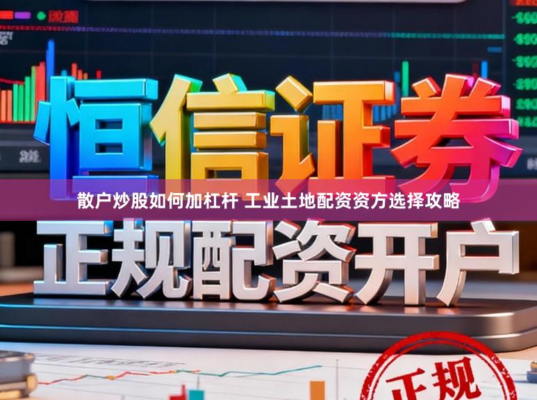 散户炒股如何加杠杆 工业土地配资资方选择攻略