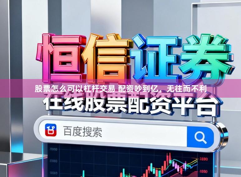 股票怎么可以杠杆交易 配资吵到亿，无往而不利