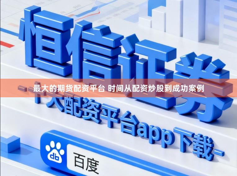 最大的期货配资平台 时间从配资炒股到成功案例