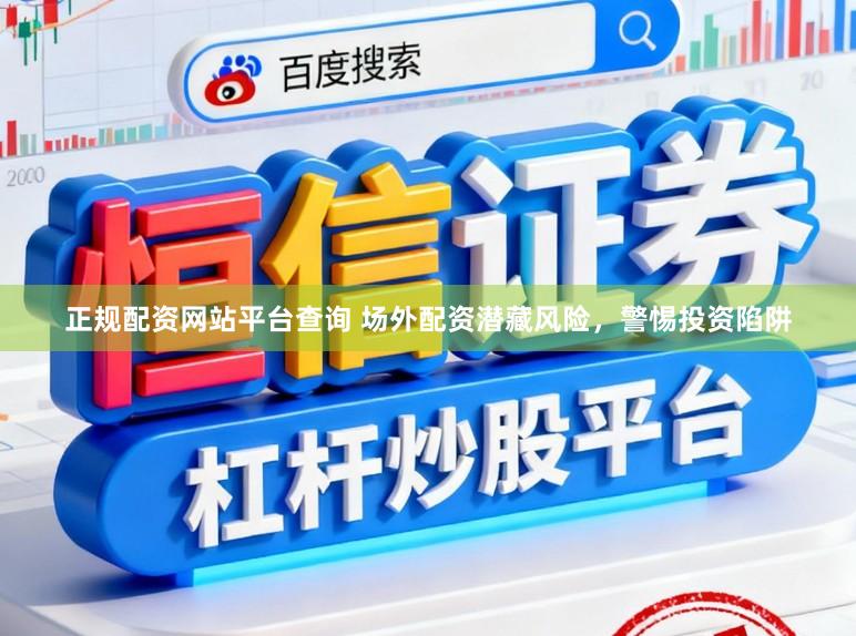 正规配资网站平台查询 场外配资潜藏风险，警惕投资陷阱