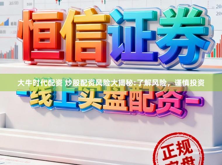 大牛时代配资 炒股配资风险大揭秘:了解风险，谨慎投资