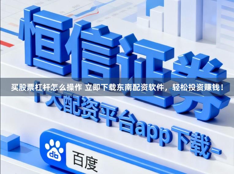 买股票杠杆怎么操作 立即下载东南配资软件，轻松投资赚钱！