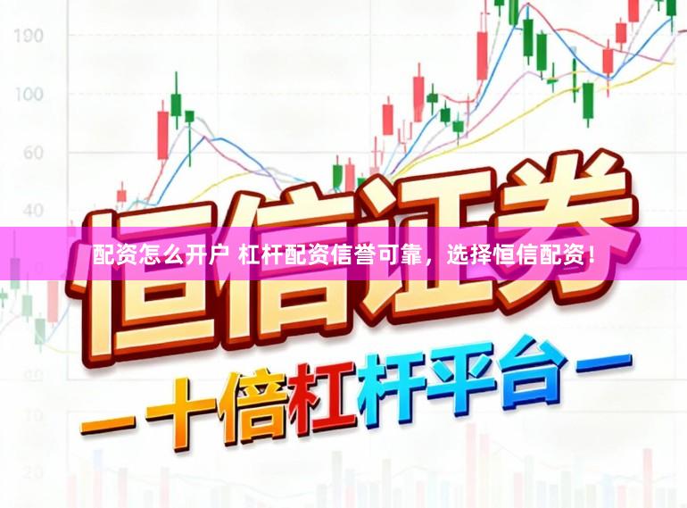 配资怎么开户 杠杆配资信誉可靠，选择恒信配资！