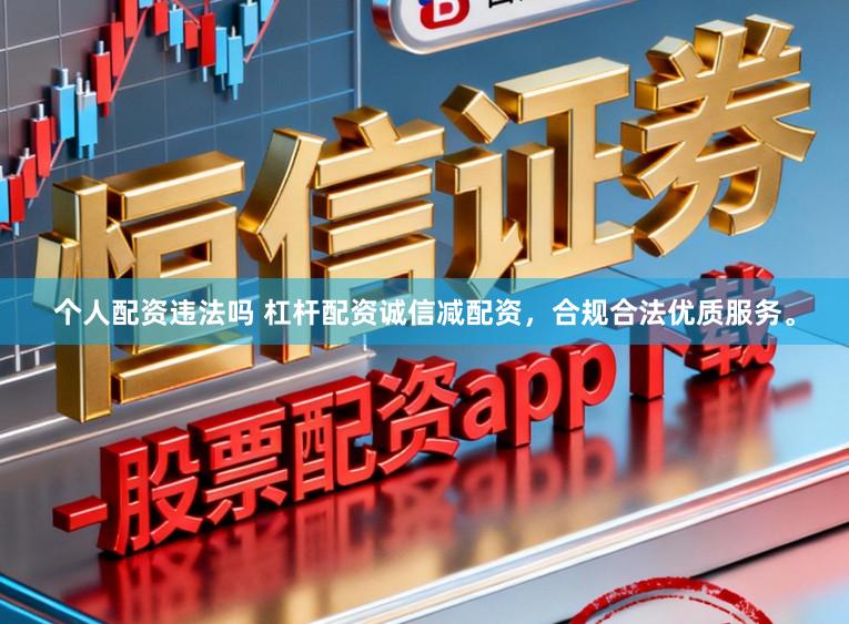 个人配资违法吗 杠杆配资诚信减配资，合规合法优质服务。