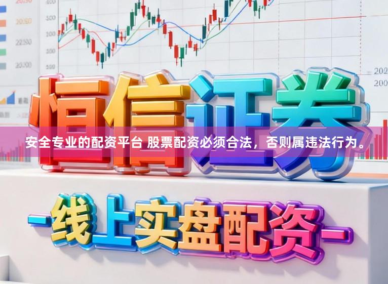 安全专业的配资平台 股票配资必须合法，否则属违法行为。