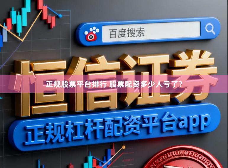 正规股票平台排行 股票配资多少人亏了？