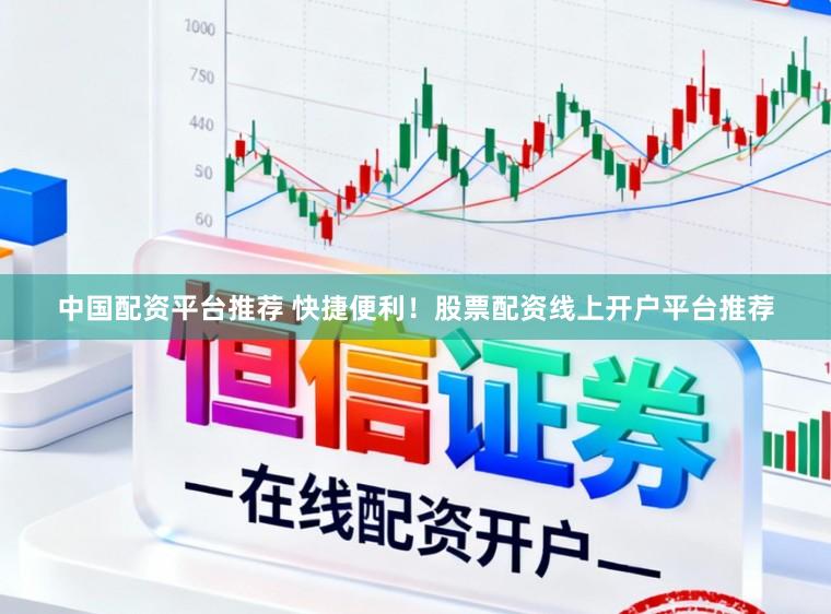 中国配资平台推荐 快捷便利！股票配资线上开户平台推荐