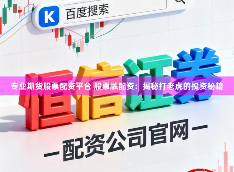 专业期货股票配资平台 股票融配资：揭秘打老虎的投资秘籍