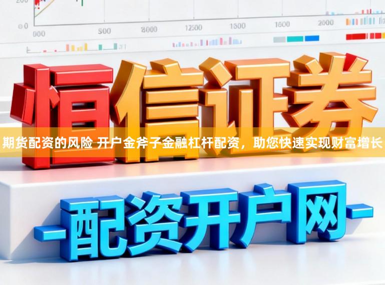 期货配资的风险 开户金斧子金融杠杆配资,助您快速实现财富增长