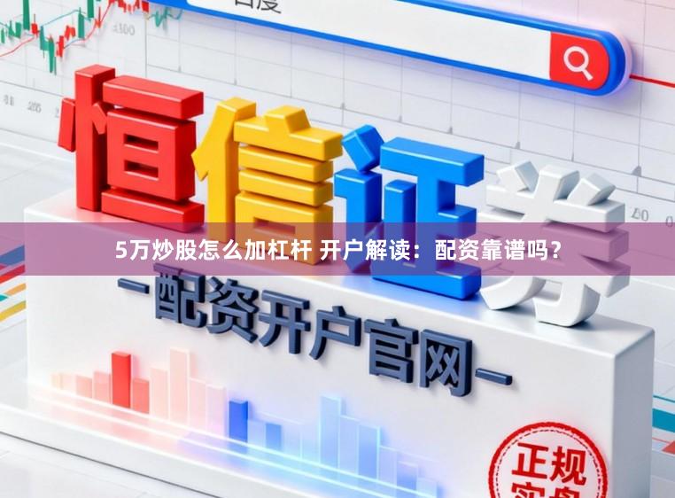 5万炒股怎么加杠杆 开户解读：配资靠谱吗？