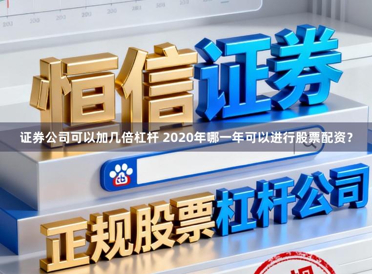 证券公司可以加几倍杠杆 2020年哪一年可以进行股票配资？