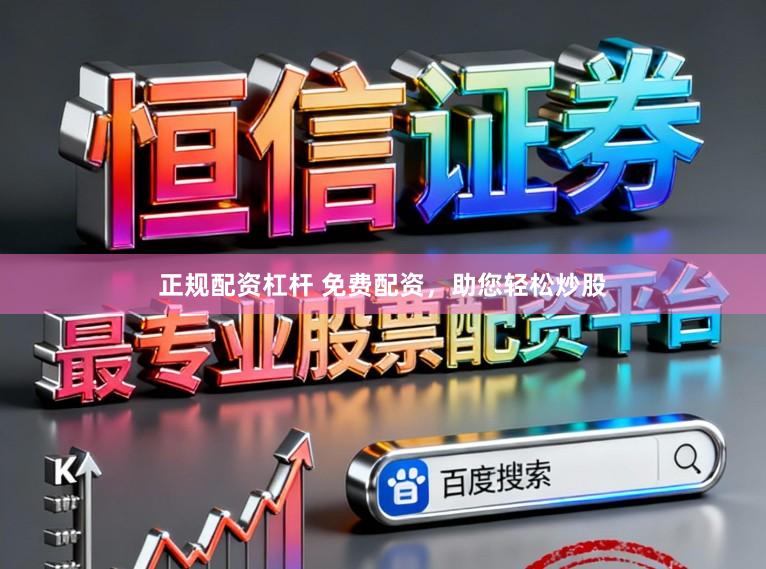 正规配资杠杆 免费配资，助您轻松炒股
