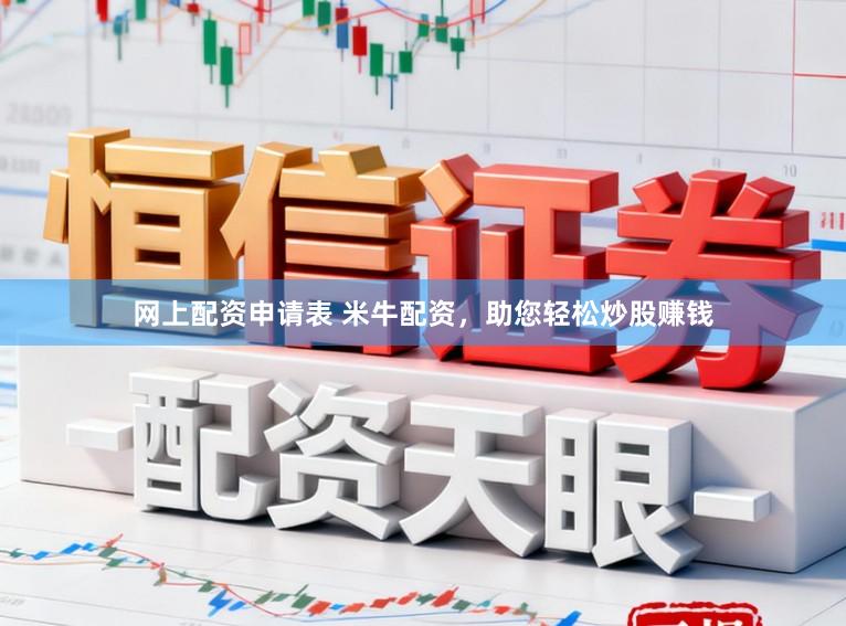网上配资申请表 米牛配资,助您轻松炒股赚钱