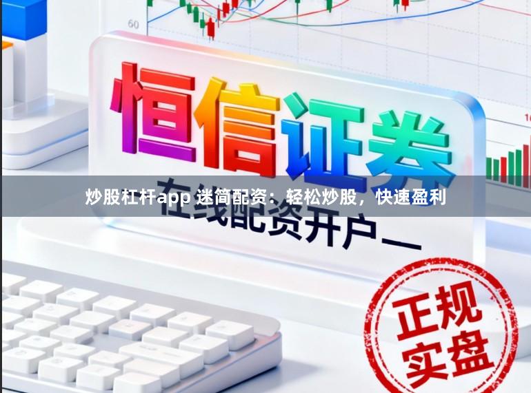 炒股杠杆app 迷简配资：轻松炒股，快速盈利