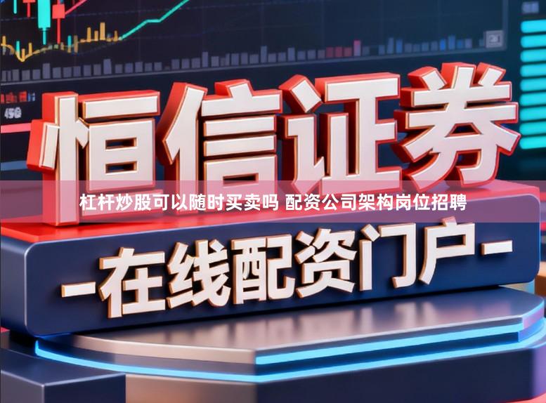 杠杆炒股可以随时买卖吗 配资公司架构岗位招聘