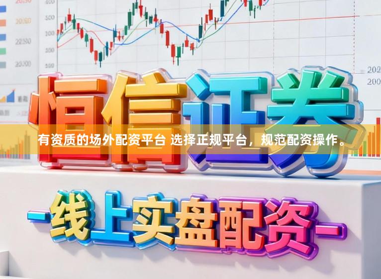 有资质的场外配资平台 选择正规平台，规范配资操作。