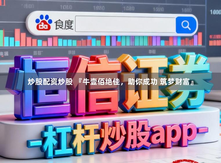 炒股配资炒股 『牛壹佰绝佳，助你成功 筑梦财富』