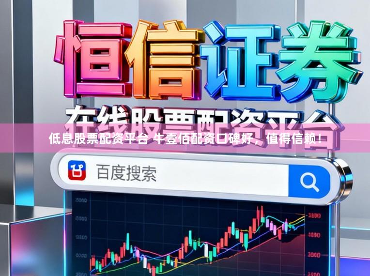 低息股票配资平台 牛壹佰配资口碑好，值得信赖！