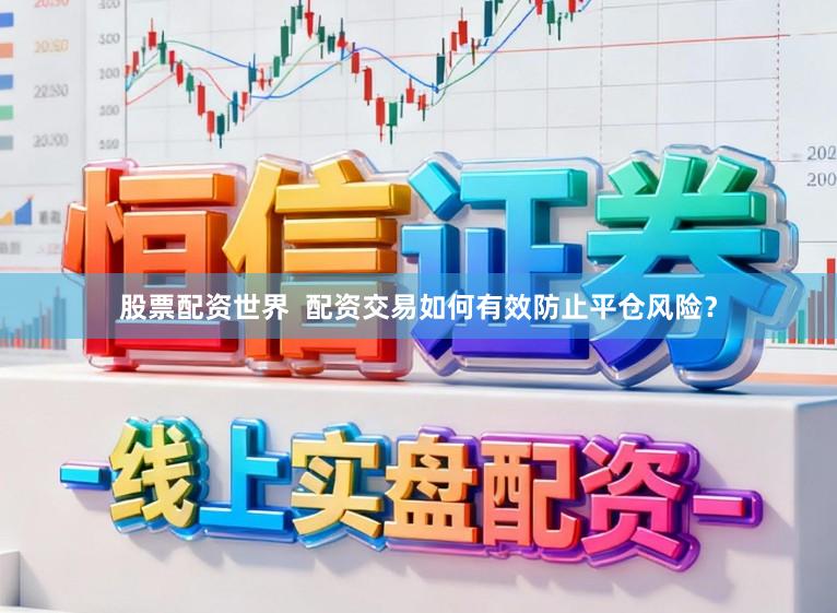 股票配资世界  配资交易如何有效防止平仓风险？